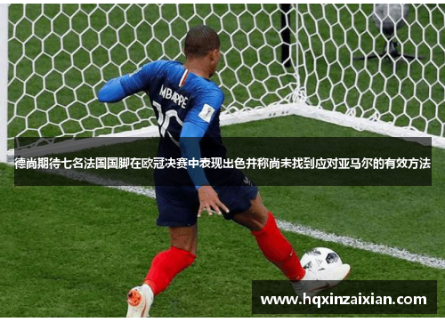 德尚期待七名法国国脚在欧冠决赛中表现出色并称尚未找到应对亚马尔的有效方法