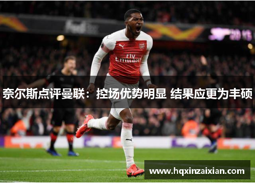 奈尔斯点评曼联：控场优势明显 结果应更为丰硕
