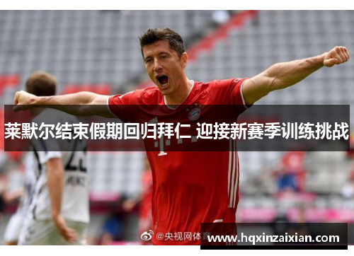 莱默尔结束假期回归拜仁 迎接新赛季训练挑战