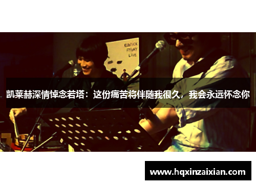 凯莱赫深情悼念若塔：这份痛苦将伴随我很久，我会永远怀念你